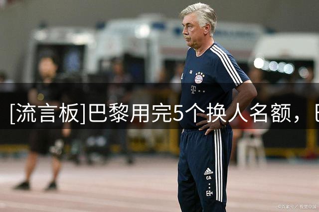 [流言板]巴黎用完5个换人名额，巴尔科拉无缘在欧洲超级杯出场